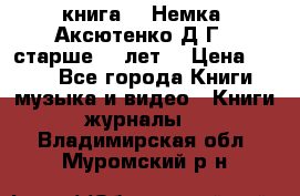  книга   “Немка“ Аксютенко Д.Г.  старше 18 лет. › Цена ­ 100 - Все города Книги, музыка и видео » Книги, журналы   . Владимирская обл.,Муромский р-н